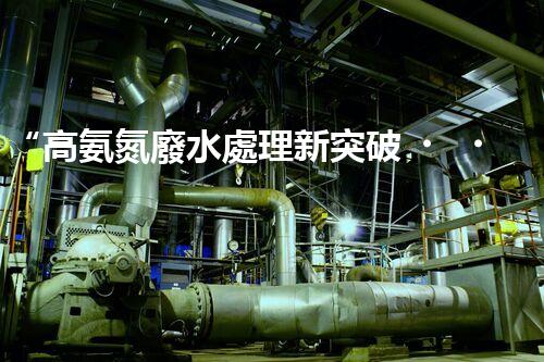 “高氨氮廢水處理新突破，綠色環(huán)保技術(shù)助力高效凈化”
